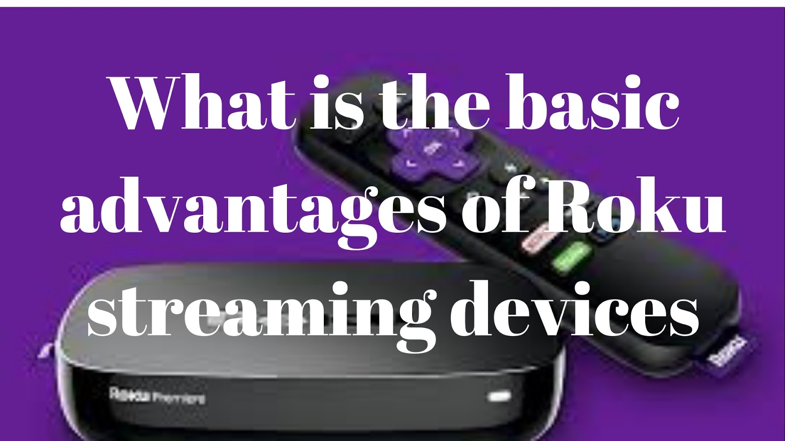 What is the basic advantages of Roku streaming devices(1)
